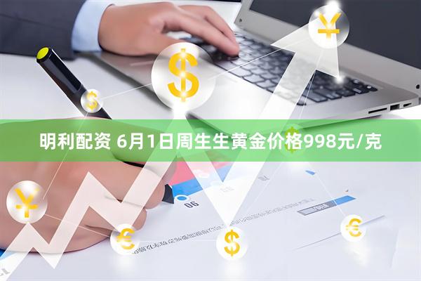 明利配资 6月1日周生生黄金价格998元/克