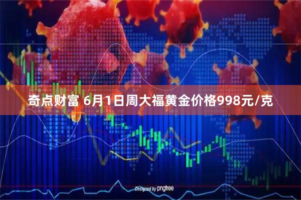奇点财富 6月1日周大福黄金价格998元/克