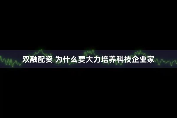 双融配资 为什么要大力培养科技企业家
