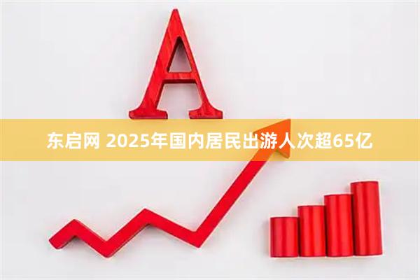 东启网 2025年国内居民出游人次超65亿